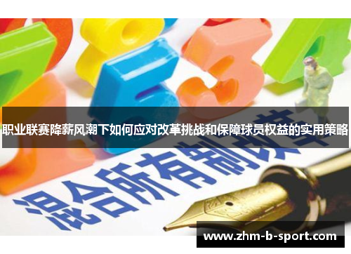 职业联赛降薪风潮下如何应对改革挑战和保障球员权益的实用策略 职业联赛降薪风潮下如何应对改革挑战和保障球员权益的实用策略