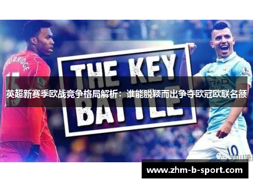 英超新赛季欧战竞争格局解析:谁能脱颖而出争夺欧冠欧联名额 英超新赛季欧战竞争格局解析:谁能脱颖而出争夺欧冠欧联名额