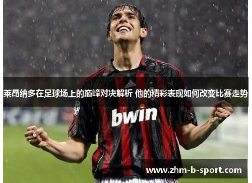 莱昂纳多在足球场上的巅峰对决解析 他的精彩表现如何改变比赛走势 莱昂纳多在足球场上的巅峰对决解析 他的精彩表现如何改变比赛走势