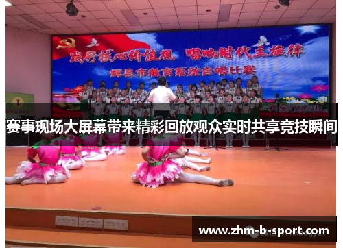 赛事现场大屏幕带来精彩回放观众实时共享竞技瞬间 赛事现场大屏幕带来精彩回放观众实时共享竞技瞬间