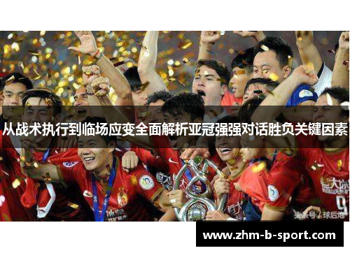 从战术执行到临场应变全面解析亚冠强强对话胜负关键因素 从战术执行到临场应变全面解析亚冠强强对话胜负关键因素