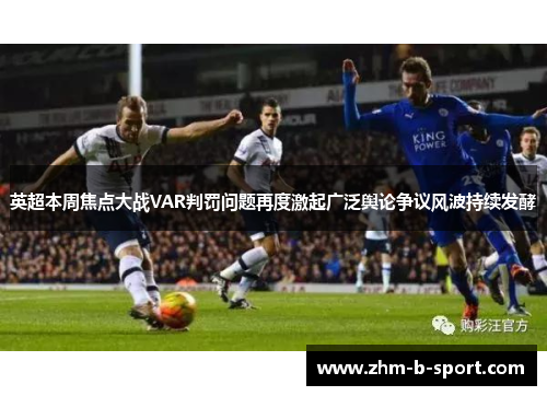 英超本周焦点大战VAR判罚问题再度激起广泛舆论争议风波持续发酵