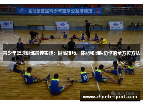 青少年篮球训练最佳实践:提高技巧、体能和团队协作的全方位方法 青少年篮球训练最佳实践:提高技巧、体能和团队协作的全方位方法