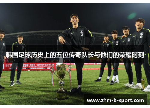 韩国足球历史上的五位传奇队长与他们的荣耀时刻