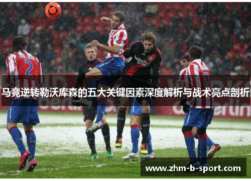 马竞逆转勒沃库森的五大关键因素深度解析与战术亮点剖析