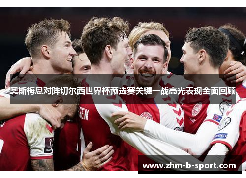 奥斯梅恩对阵切尔西世界杯预选赛关键一战高光表现全面回顾