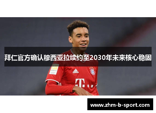 拜仁官方确认穆西亚拉续约至2030年未来核心稳固 拜仁官方确认穆西亚拉续约至2030年未来核心稳固