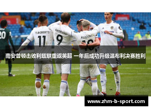 南安普顿击败利兹联重返英超 一年后成功升级温布利决赛胜利 南安普顿击败利兹联重返英超 一年后成功升级温布利决赛胜利
