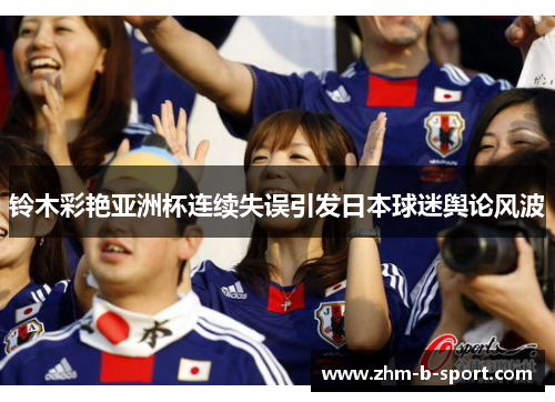 铃木彩艳亚洲杯连续失误引发日本球迷舆论风波 铃木彩艳亚洲杯连续失误引发日本球迷舆论风波