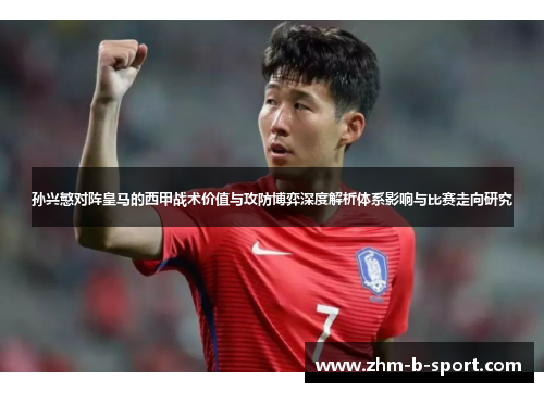 孙兴慜对阵皇马的西甲战术价值与攻防博弈深度解析体系影响与比赛走向研究 孙兴慜对阵皇马的西甲战术价值与攻防博弈深度解析体系影响与比赛走向研究