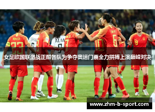 女足欧国联激战正酣各队为争夺奥运门票全力拼搏上演巅峰对决 女足欧国联激战正酣各队为争夺奥运门票全力拼搏上演巅峰对决