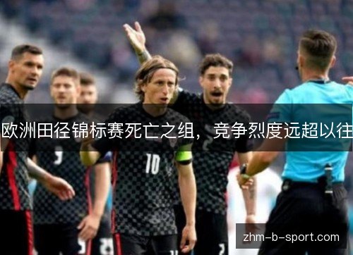 欧洲田径锦标赛死亡之组，竞争烈度远超以往