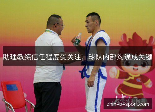 助理教练信任程度受关注，球队内部沟通成关键