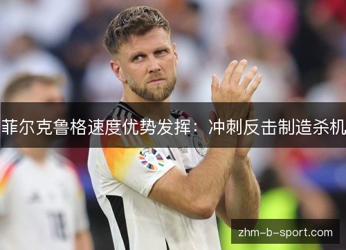 菲尔克鲁格速度优势发挥:冲刺反击制造杀机 菲尔克鲁格速度优势发挥:冲刺反击制造杀机
