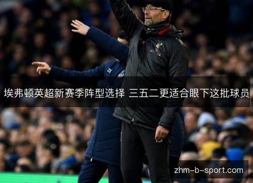埃弗顿英超新赛季阵型选择 三五二更适合眼下这批球员