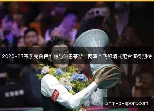 2026-27赛季克鲁伊维特与伯恩茅斯：两翼齐飞和墙式配合值得期待